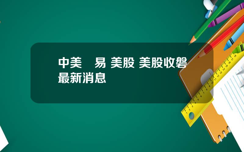 中美貿易 美股 美股收磐最新消息
